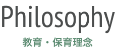 Philosophy 教育・保育理念